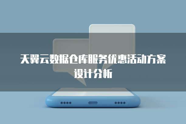 天翼云数据仓库服务优惠活动方案设计分析
