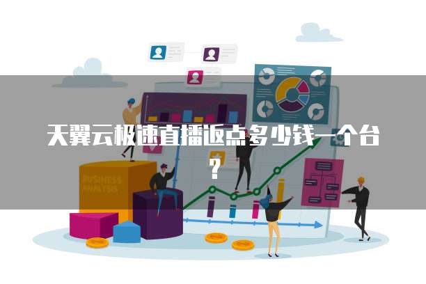 天翼云极速直播返点多少钱一个台?