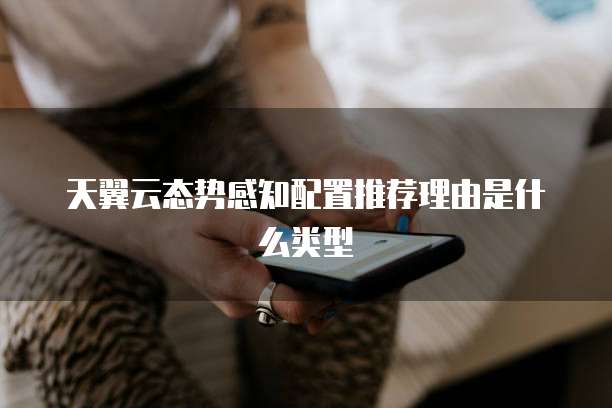 天翼云态势感知配置推荐理由是什么类型