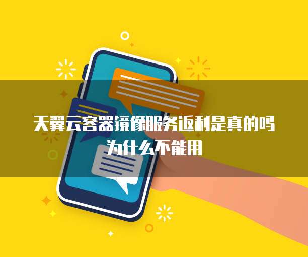 天翼云容器镜像服务返利是真的吗为什么不能用