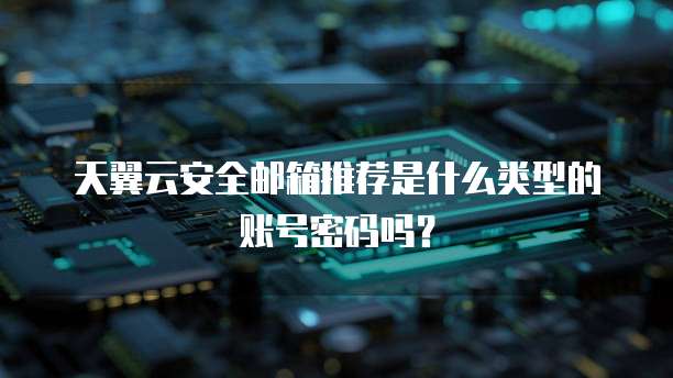 天翼云安全邮箱推荐是什么类型的账号密码吗?