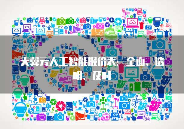 天翼云人工智能报价表：全面、透明、及时