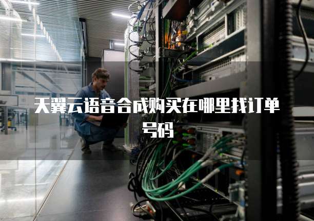 天翼云语音合成购买在哪里找订单号码