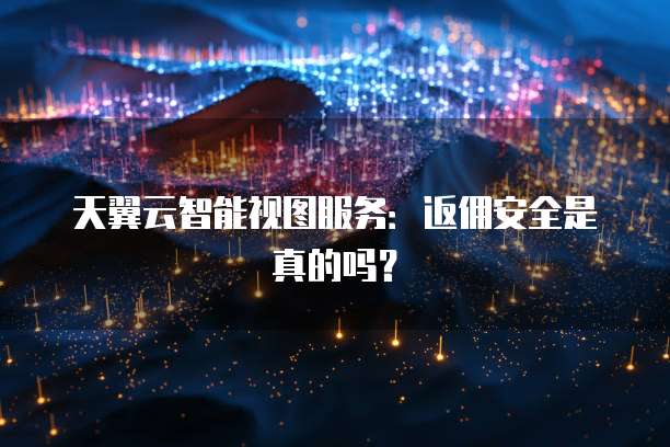 天翼云智能视图服务:返佣安全是真的吗?
