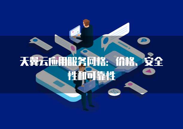 天翼云应用服务网格：价格、安全性和可靠性