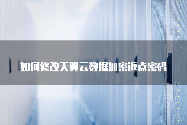如何修改天翼云数据加密返点密码