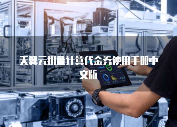 天翼云批量计算代金券使用手册中文版