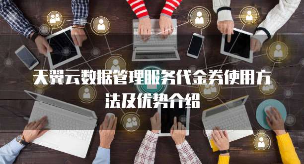 天翼云数据管理服务代金券使用方法及优势介绍