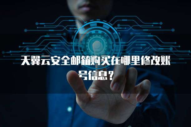 天翼云安全邮箱购买在哪里修改账号信息?