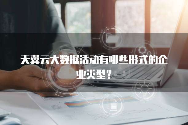天翼云大数据活动有哪些形式的企业类型？