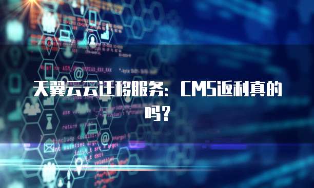 天翼云云迁移服务：CMS返利真的吗？