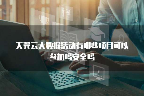 天翼云大数据活动有哪些项目可以参加吗安全吗