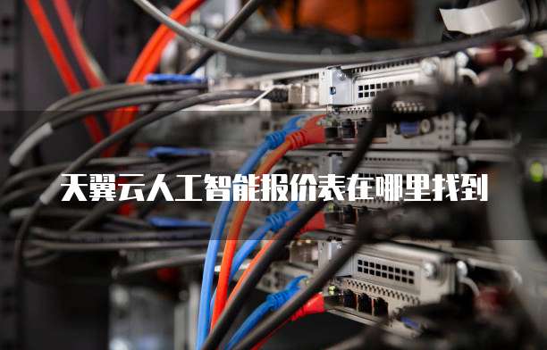 天翼云人工智能报价表在哪里找到