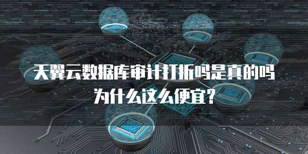 天翼云数据库审计打折吗是真的吗为什么这么便宜？