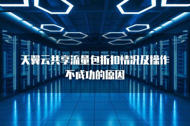 天翼云共享流量包折扣情况及操作不成功的原因

