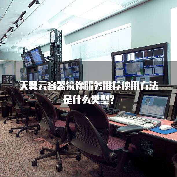 天翼云容器镜像服务推荐使用方法是什么类型?