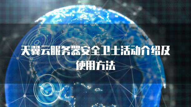 天翼云服务器安全卫士活动介绍及使用方法