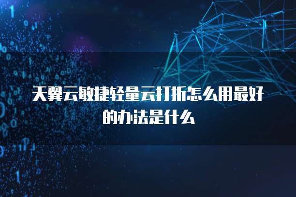 天翼云敏捷轻量云打折怎么用最好的办法是什么