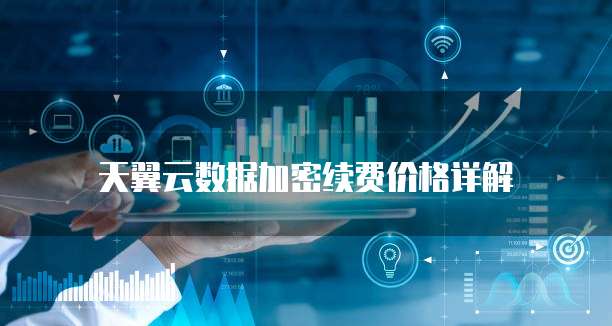 天翼云数据加密续费价格详解