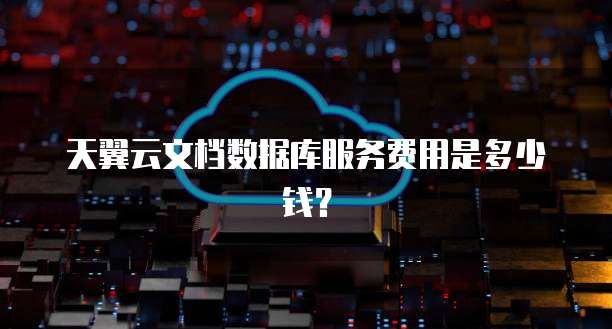 天翼云文档数据库服务费用是多少钱?