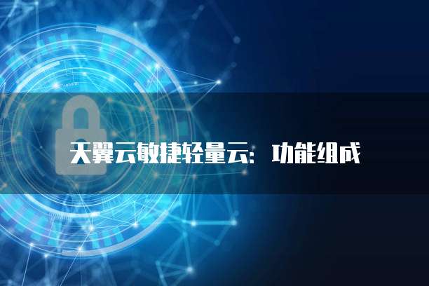天翼云敏捷轻量云:功能组成