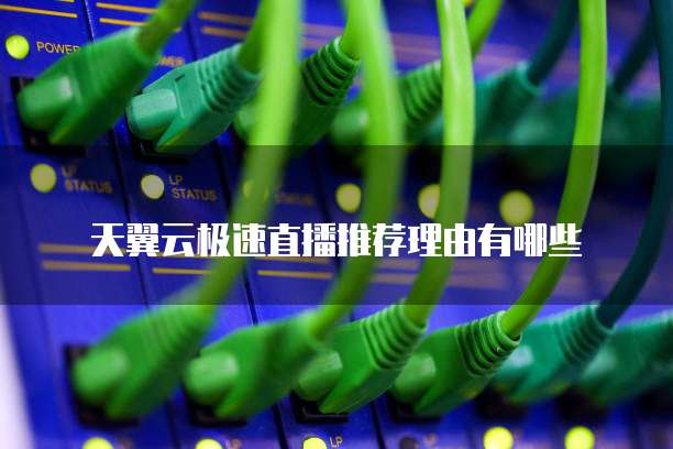 天翼云极速直播推荐理由有哪些