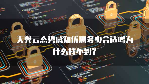 天翼云态势感知优惠多少合适吗为什么找不到?