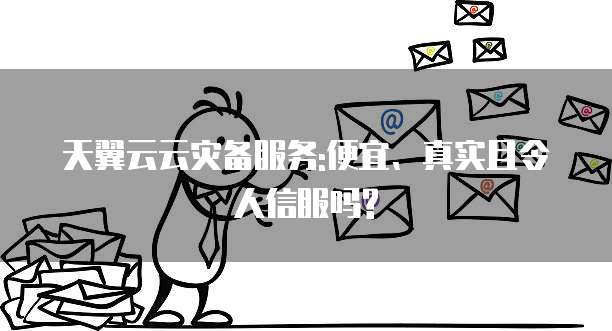 天翼云云灾备服务:便宜、真实且令人信服吗?