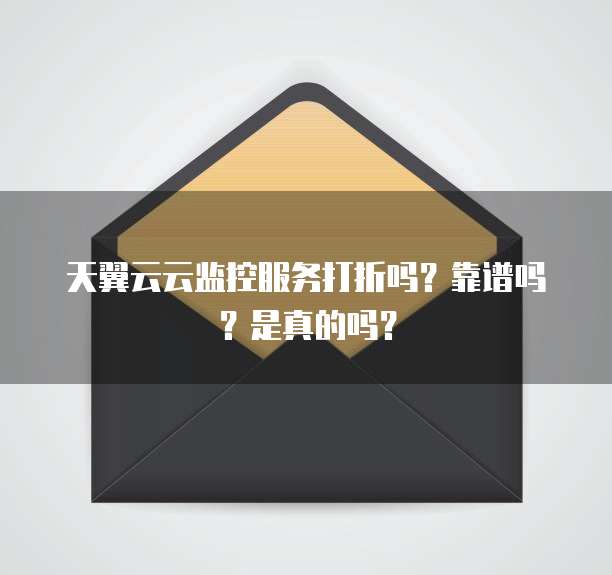 天翼云云监控服务打折吗?靠谱吗?是真的吗?
