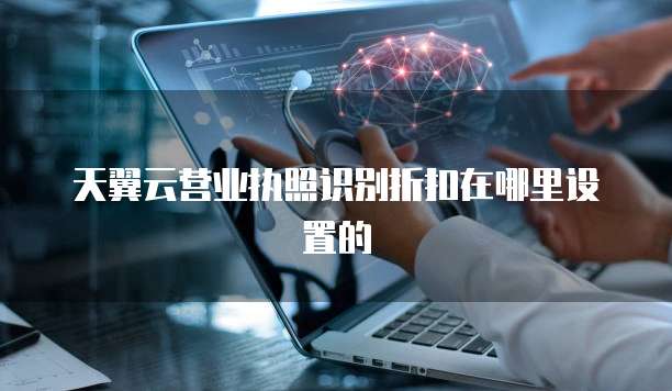 天翼云营业执照识别折扣在哪里设置的