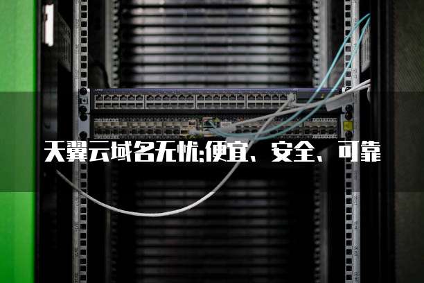 天翼云域名无忧:便宜、安全、可靠