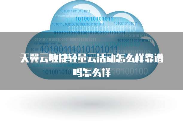 天翼云敏捷轻量云活动怎么样靠谱吗怎么样