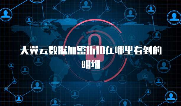 天翼云数据加密折扣在哪里看到的明细