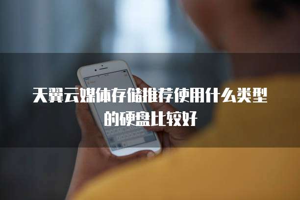 天翼云媒体存储推荐使用什么类型的硬盘比较好