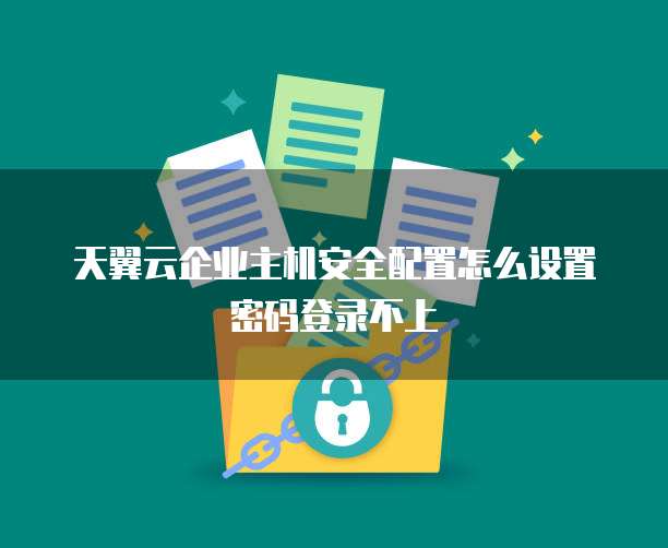 天翼云企业主机安全配置怎么设置密码登录不上