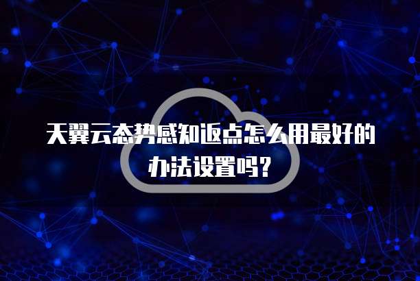 天翼云态势感知返点怎么用最好的办法设置吗?