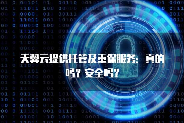 天翼云提供托管及重保服务：真的吗？安全吗？