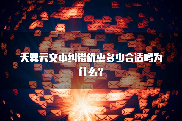 天翼云文本纠错优惠多少合适吗为什么？