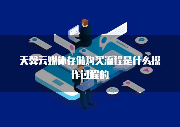 天翼云媒体存储购买流程是什么操作过程的