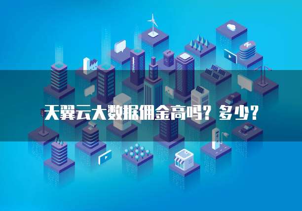 天翼云大数据佣金高吗?多少?
