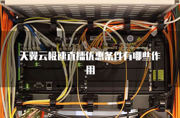 天翼云极速直播优惠条件有哪些作用