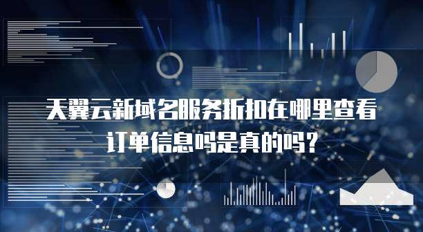 天翼云新域名服务折扣在哪里查看订单信息吗是真的吗?