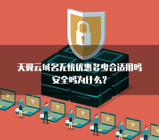 天翼云域名无忧优惠多少合适用吗安全吗为什么?