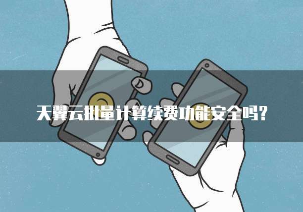 天翼云批量计算续费功能安全吗?