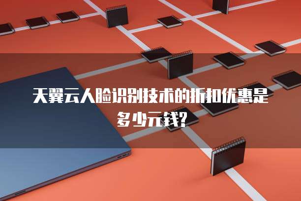 天翼云人脸识别技术的折扣优惠是多少元钱?