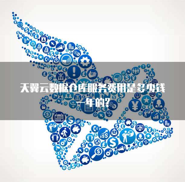 天翼云数据仓库服务费用是多少钱一年的?