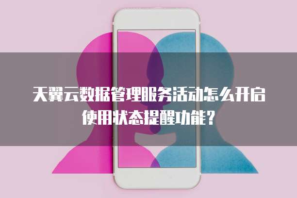 天翼云数据管理服务活动怎么开启使用状态提醒功能?