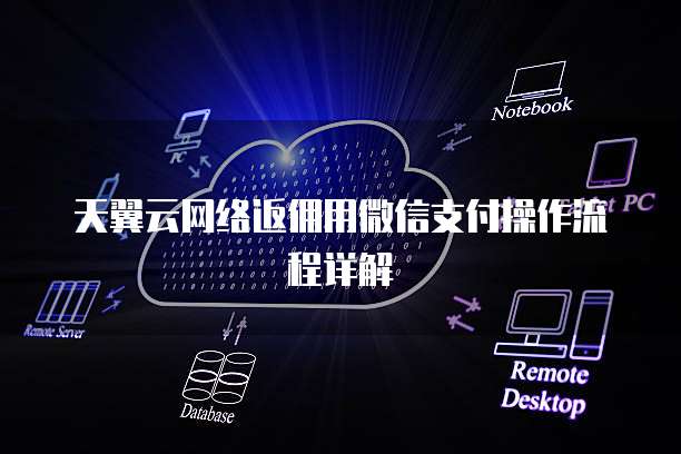 天翼云网络返佣用微信支付操作流程详解