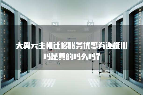 天翼云主机迁移服务优惠券还能用吗是真的吗么吗?