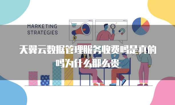 天翼云数据管理服务收费吗是真的吗为什么那么贵